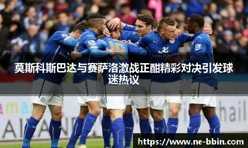 莫斯科斯巴达与赛萨洛激战正酣精彩对决引发球迷热议